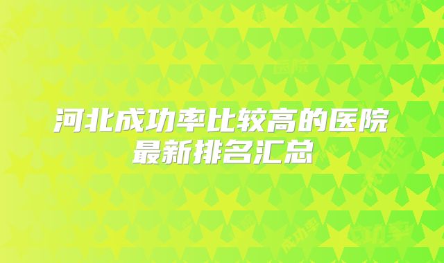 河北成功率比较高的医院最新排名汇总