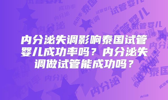 内分泌失调影响泰国试管婴儿成功率吗?内分泌失调做试管能成功吗?