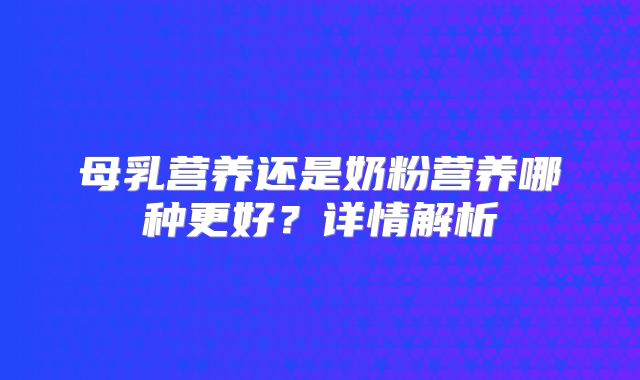 母乳营养还是奶粉营养哪种更好?详情解析