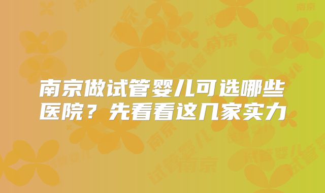 南京做试管婴儿可选哪些医院?先看看这几家实力
