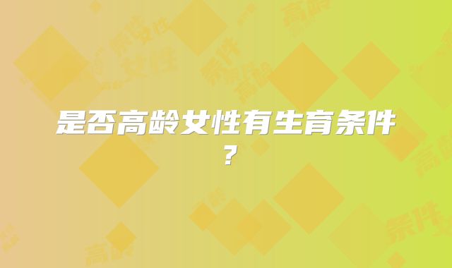 是否高龄女性有生育条件？