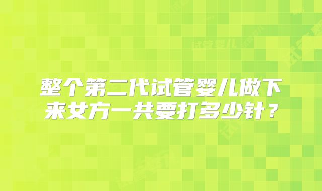 整个第二代试管婴儿做下来女方一共要打多少针?