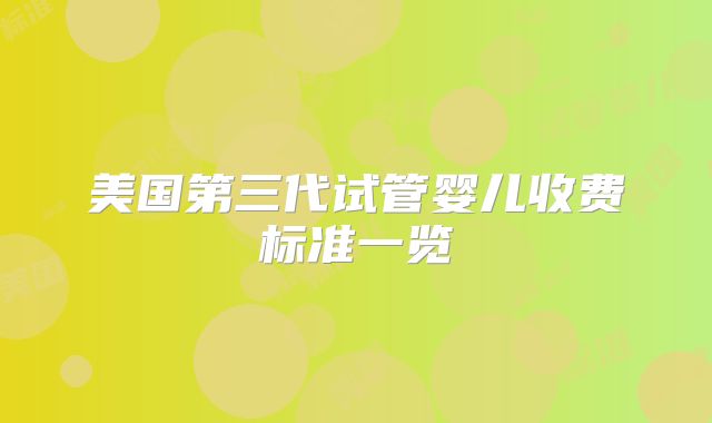 美国第三代试管婴儿收费标准一览
