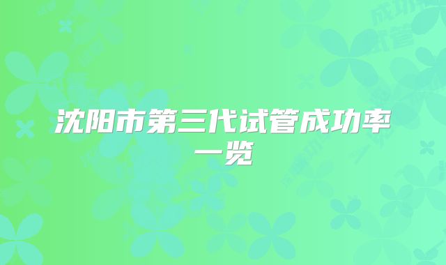 沈阳市第三代试管成功率一览