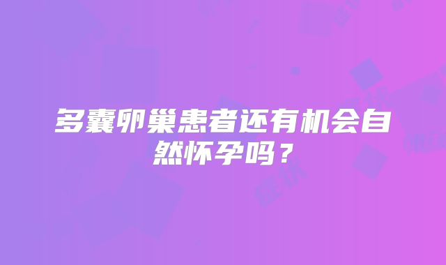 多囊卵巢患者还有机会自然怀孕吗?