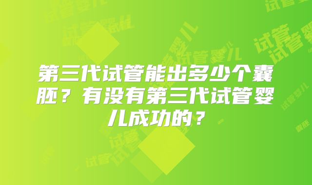 第三代试管能出多少个囊胚?有没有第三代试管婴儿成功的?