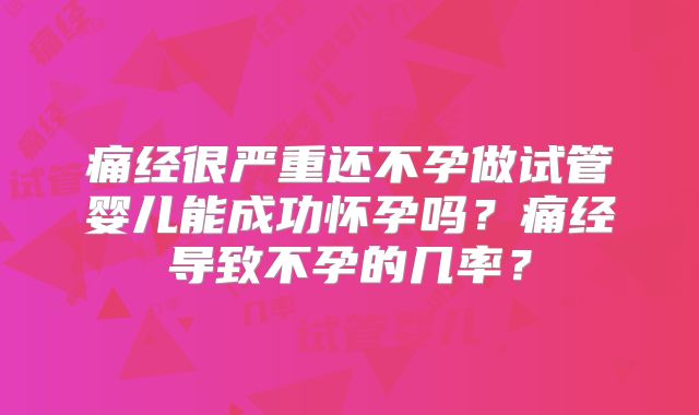 痛经很严重还不孕做试管婴儿能成功怀孕吗？痛经导致不孕的几率？