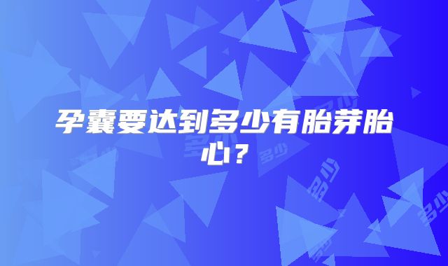 孕囊要达到多少有胎芽胎心？