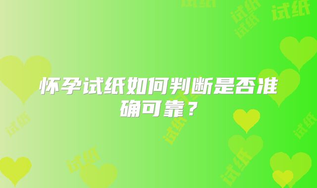 怀孕试纸如何判断是否准确可靠？