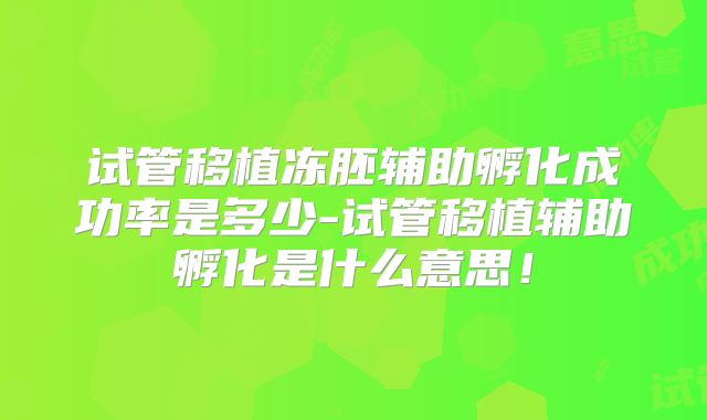 试管移植冻胚辅助孵化成功率是多少-试管移植辅助孵化是什么意思!