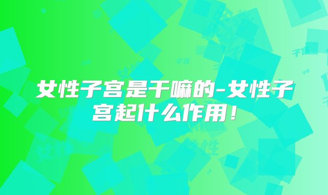 女性子宫是干嘛的-女性子宫起什么作用！