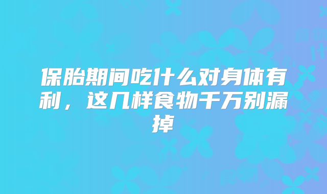 保胎期间吃什么对身体有利，这几样食物千万别漏掉