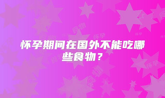 怀孕期间在国外不能吃哪些食物？