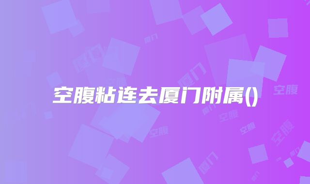 空腹粘连去厦门附属()