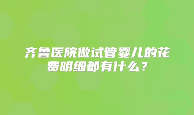 齐鲁医院做试管婴儿的花费明细都有什么?