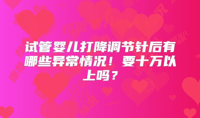 试管婴儿打降调节针后有哪些异常情况!要十万以上吗?