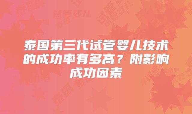 泰国第三代试管婴儿技术的成功率有多高?附影响成功因素