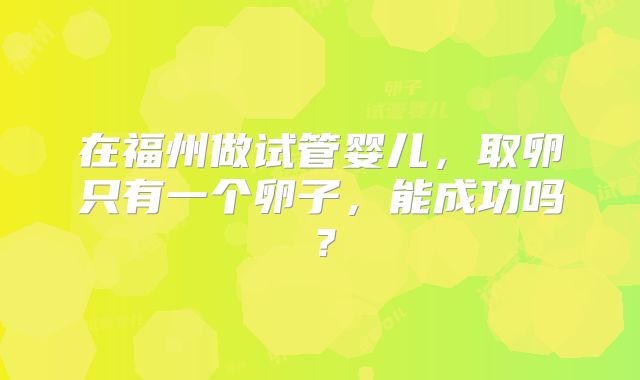 在福州做试管婴儿，取卵只有一个卵子，能成功吗？