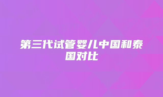 第三代试管婴儿中国和泰国对比