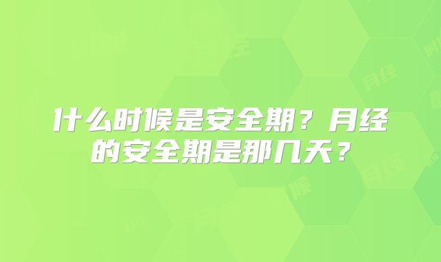 什么时候是安全期?月经的安全期是那几天?