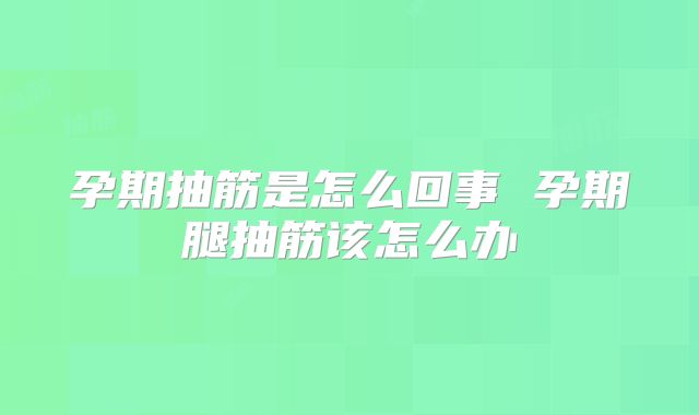 孕期抽筋是怎么回事 孕期腿抽筋该怎么办