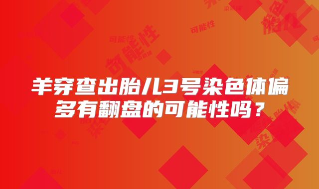 羊穿查出胎儿3号染色体偏多有翻盘的可能性吗?