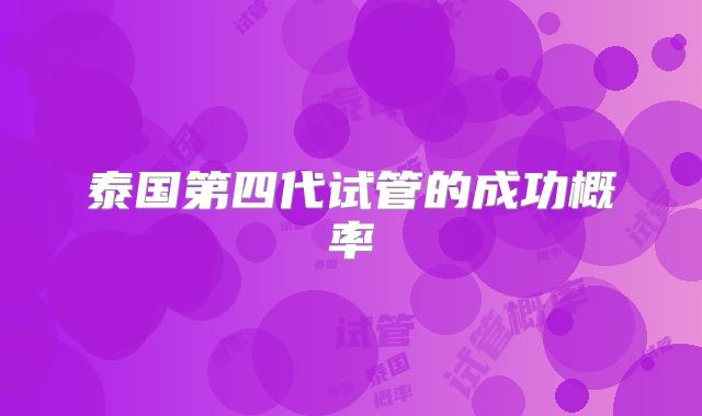 泰国第四代试管的成功概率