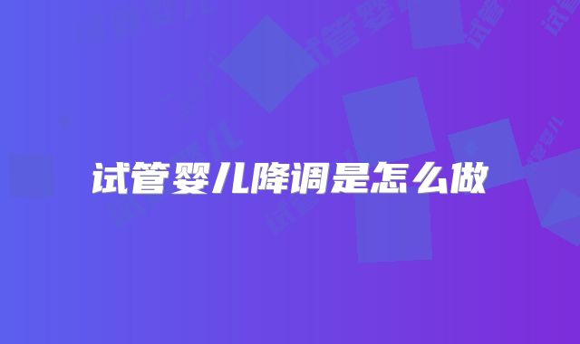 试管婴儿降调是怎么做
