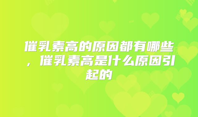催乳素高的原因都有哪些，催乳素高是什么原因引起的