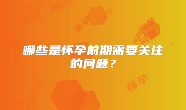 哪些是怀孕前期需要关注的问题？