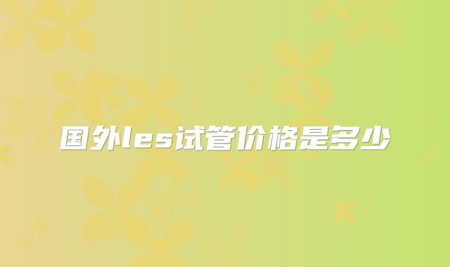 国外les试管价格是多少