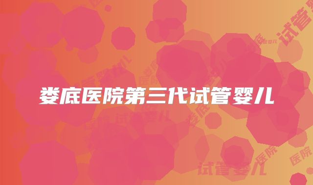 娄底医院第三代试管婴儿