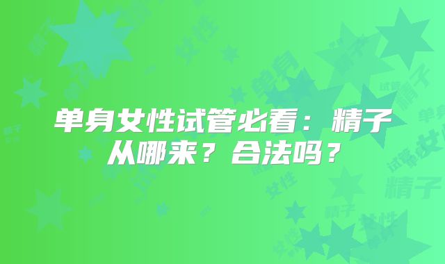 单身女性试管必看：精子从哪来？合法吗？