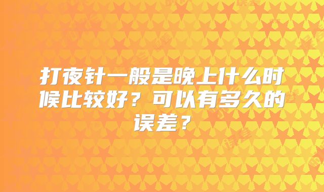 打夜针一般是晚上什么时候比较好？可以有多久的误差？