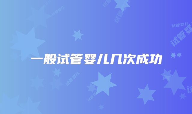 一般试管婴儿几次成功
