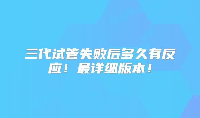 三代试管失败后多久有反应!最详细版本!