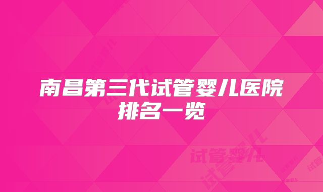 南昌第三代试管婴儿医院排名一览