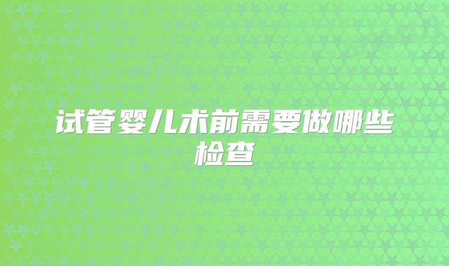 试管婴儿术前需要做哪些检查