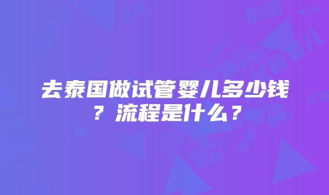 去泰国做试管婴儿多少钱？流程是什么？