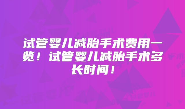试管婴儿减胎手术费用一览！试管婴儿减胎手术多长时间！