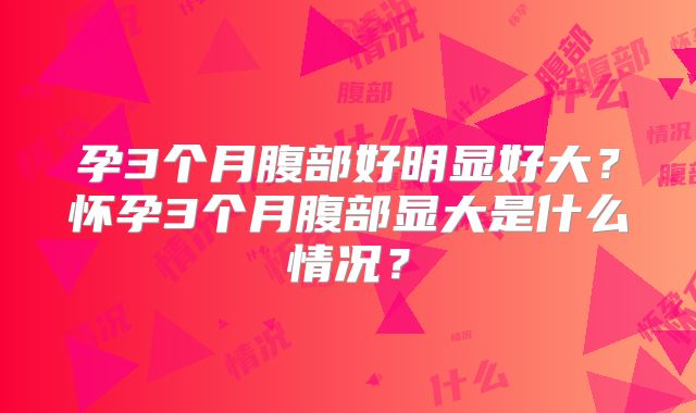 孕3个月腹部好明显好大？怀孕3个月腹部显大是什么情况？