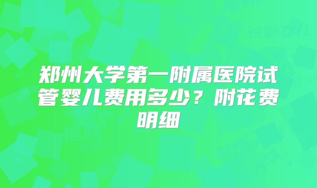 郑州大学第一附属医院试管婴儿费用多少?附花费明细