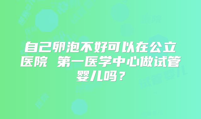 自己卵泡不好可以在公立医院 第一医学中心做试管婴儿吗？