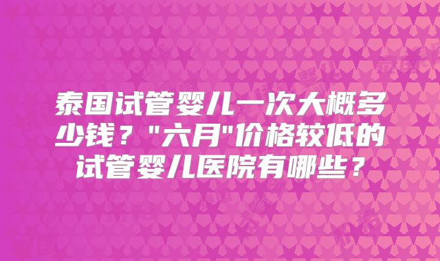 泰国试管婴儿一次大概多少钱？