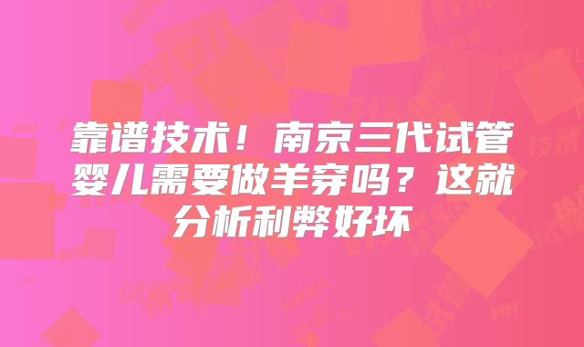 靠谱技术!南京三代试管婴儿需要做羊穿吗?这就分析利弊好坏