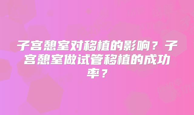 子宫憩室对移植的影响？子宫憩室做试管移植的成功率？