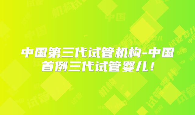 中国第三代试管机构-中国首例三代试管婴儿!