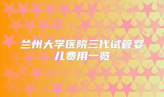 兰州大学医院三代试管婴儿费用一览