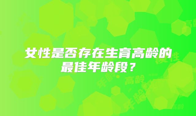 女性是否存在生育高龄的最佳年龄段?