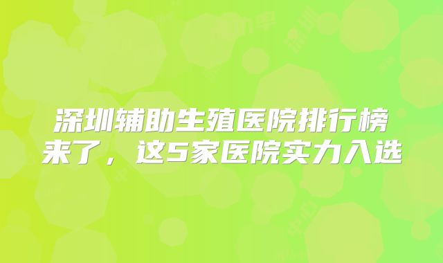 深圳辅助生殖医院排行榜来了，这5家医院实力入选